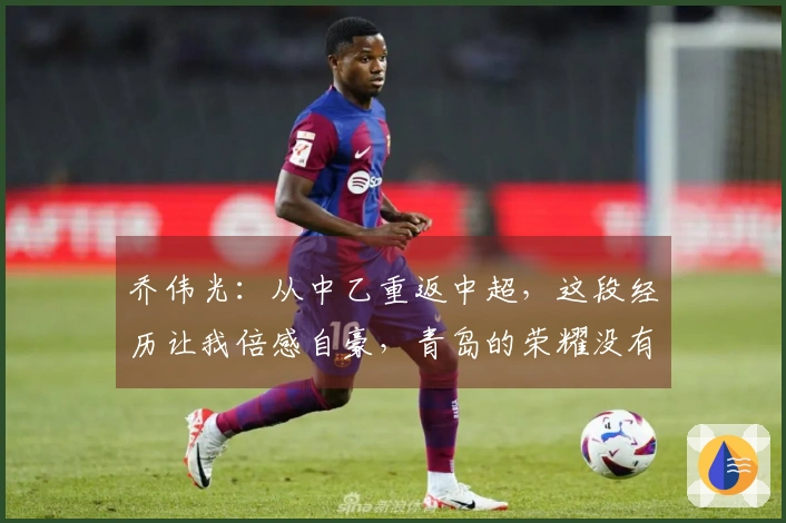 乔伟光：从中乙重返中超，这段经历让我倍感自豪，青岛的荣耀没有被辜负